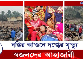 বস্তির আ’গুনে দ’গ্ধের মৃ’ত্যু, স্বজনদের আহাজারী
